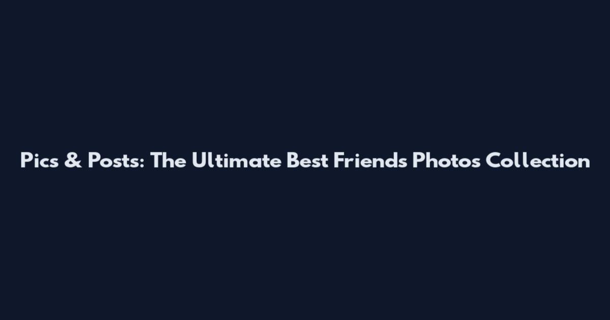Pics & Posts: The Ultimate Best Friends Photos Collection