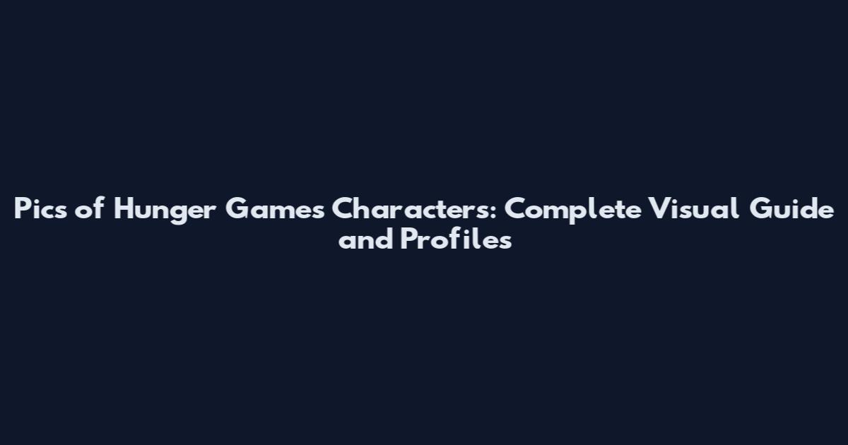 Pics of Hunger Games Characters: Complete Visual Guide and Profiles
