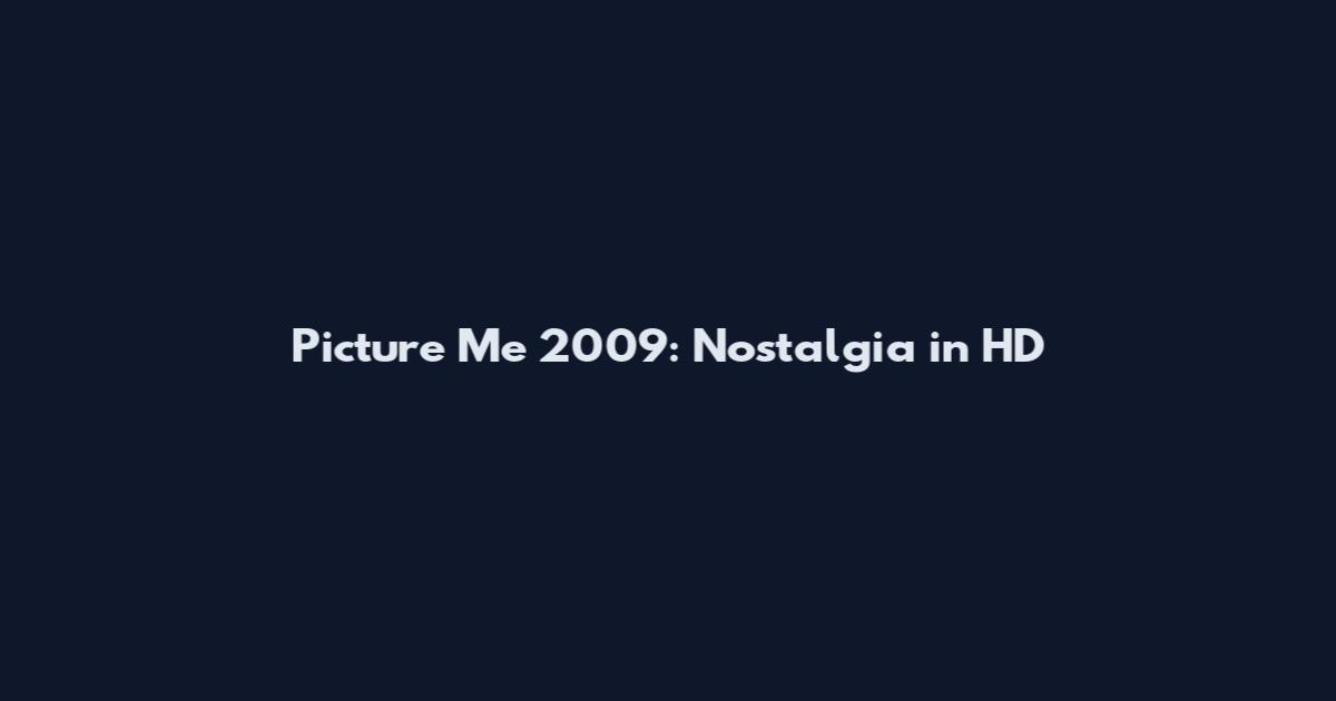 Picture Me 2009: Nostalgia in HD