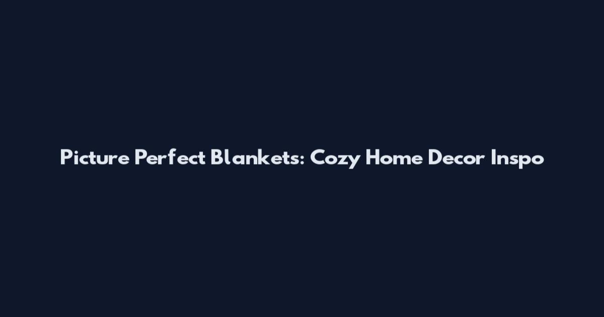 Picture Perfect Blankets: Cozy Home Decor Inspo