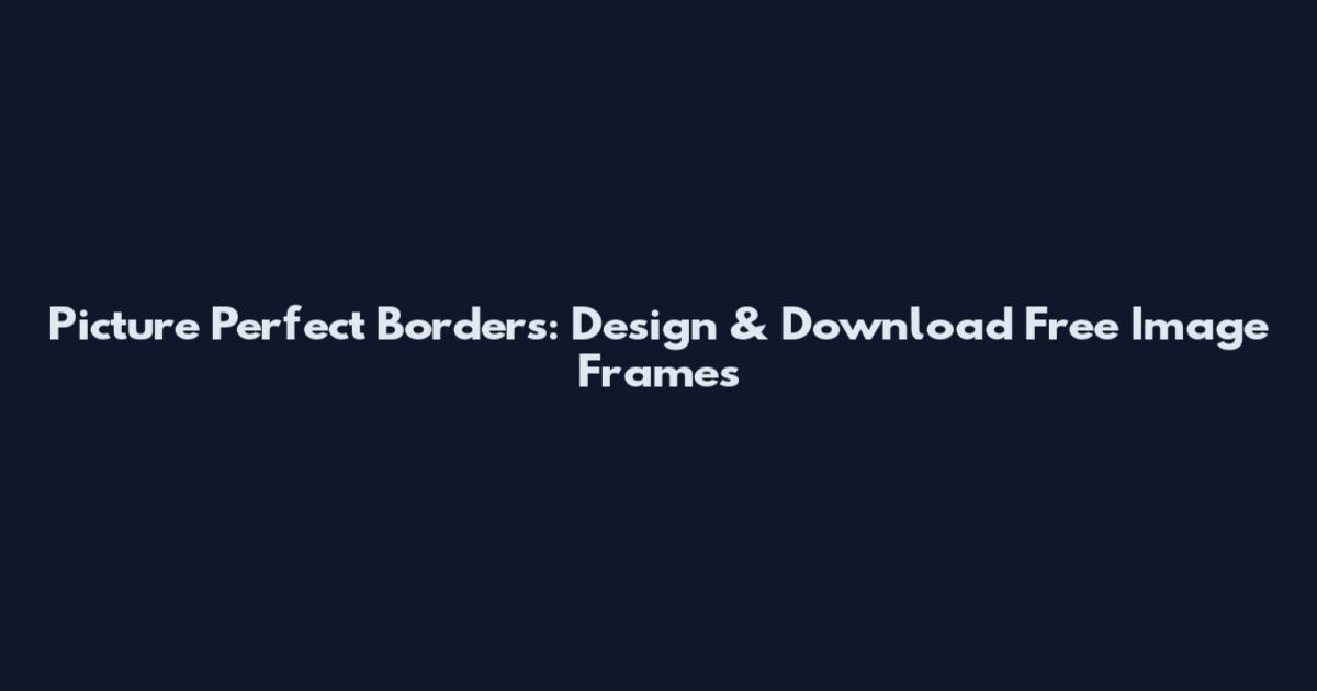 Picture Perfect Borders: Design & Download Free Image Frames