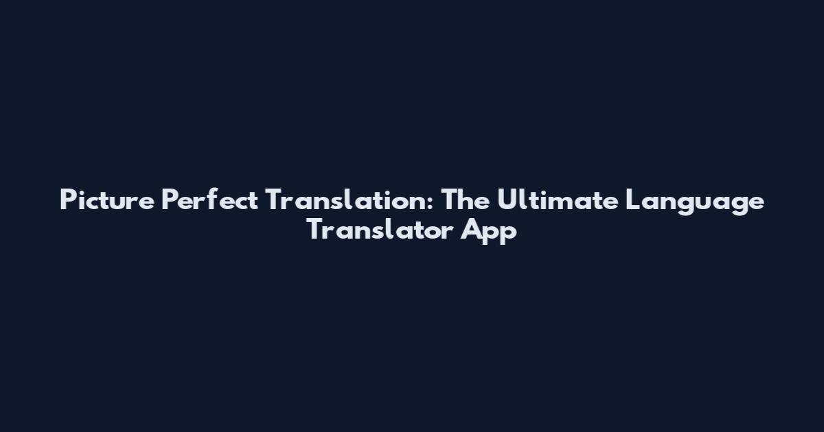 Picture Perfect Translation: The Ultimate Language Translator App