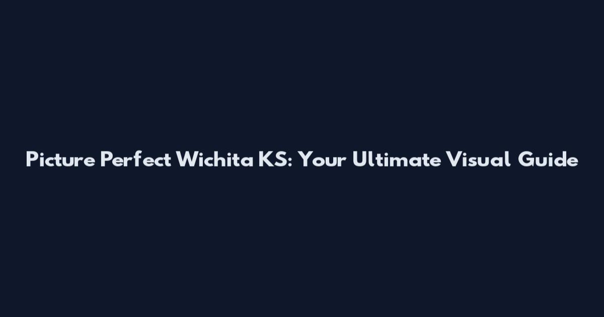 Picture Perfect Wichita KS: Your Ultimate Visual Guide