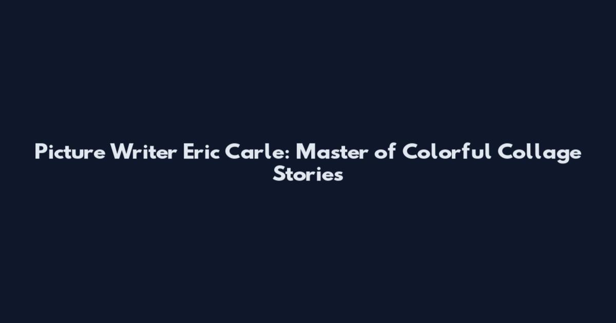 Picture Writer Eric Carle: Master of Colorful Collage Stories