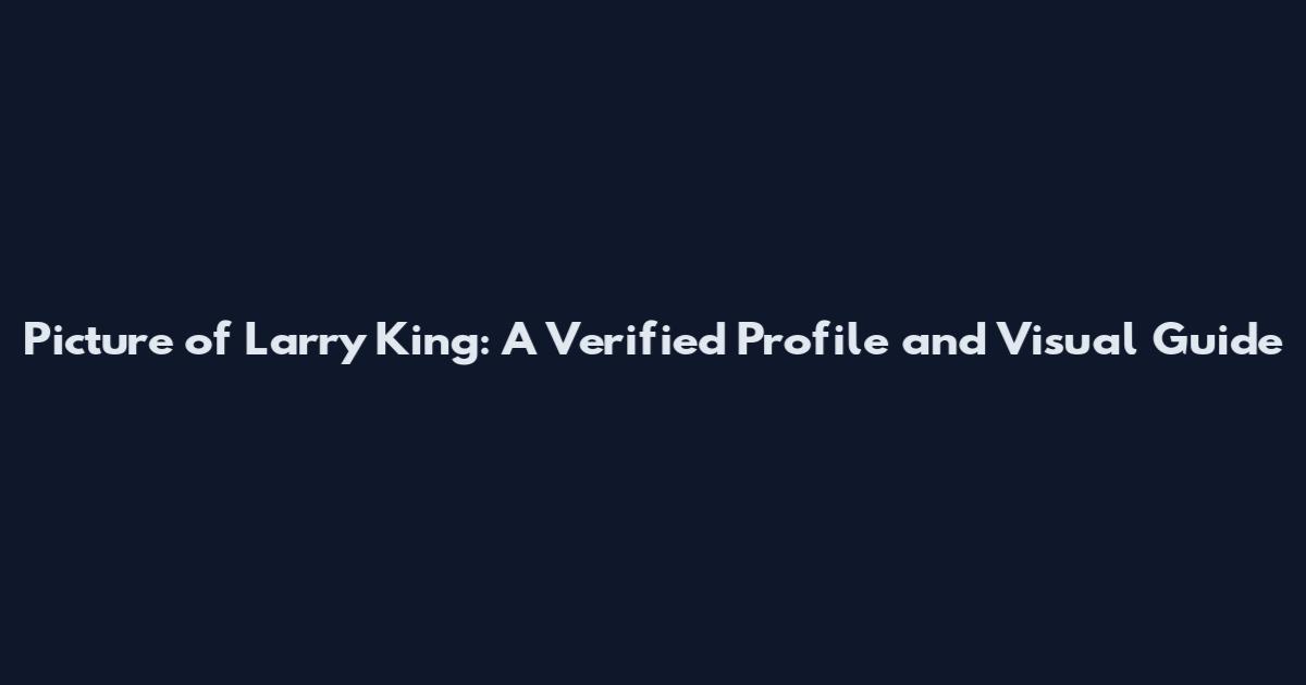 Picture of Larry King: A Verified Profile and Visual Guide