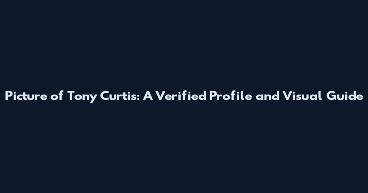 Picture of Tony Curtis: A Verified Profile and Visual Guide