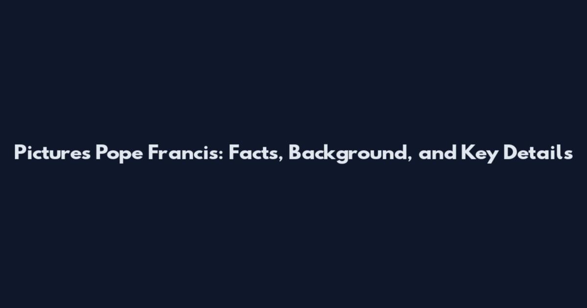 Pictures Pope Francis: Facts, Background, and Key Details