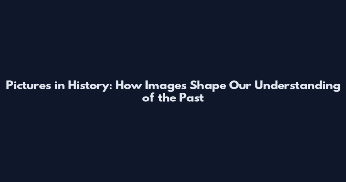 Pictures in History: How Images Shape Our Understanding of the Past