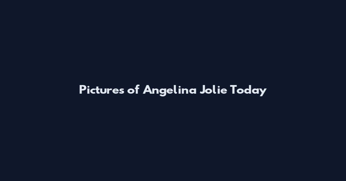 Pictures of Angelina Jolie Today
