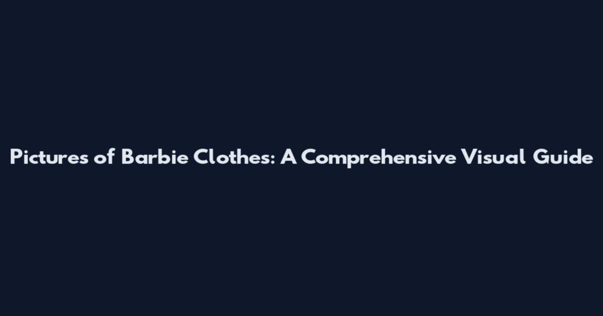 Pictures of Barbie Clothes: A Comprehensive Visual Guide