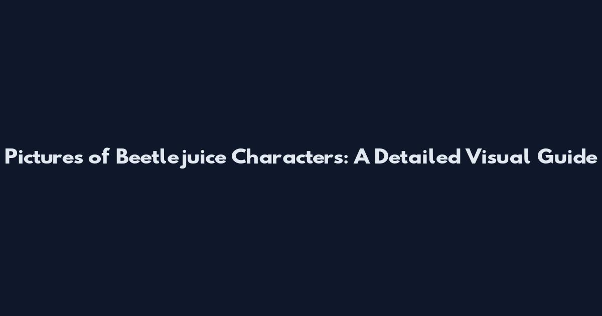 Pictures of Beetlejuice Characters: A Detailed Visual Guide