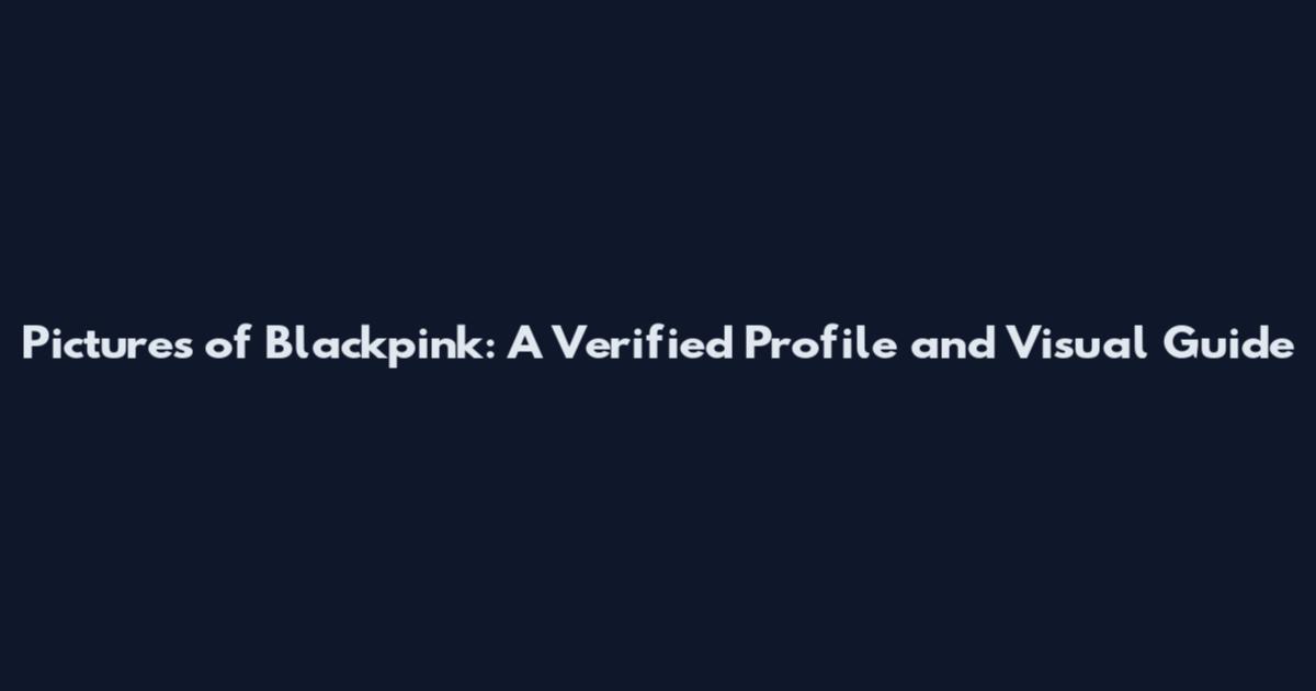 Pictures of Blackpink: A Verified Profile and Visual Guide