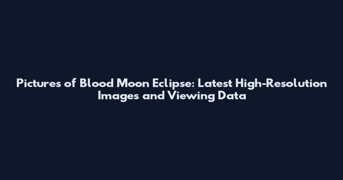 Pictures of Blood Moon Eclipse: Latest High-Resolution Images and Viewing Data