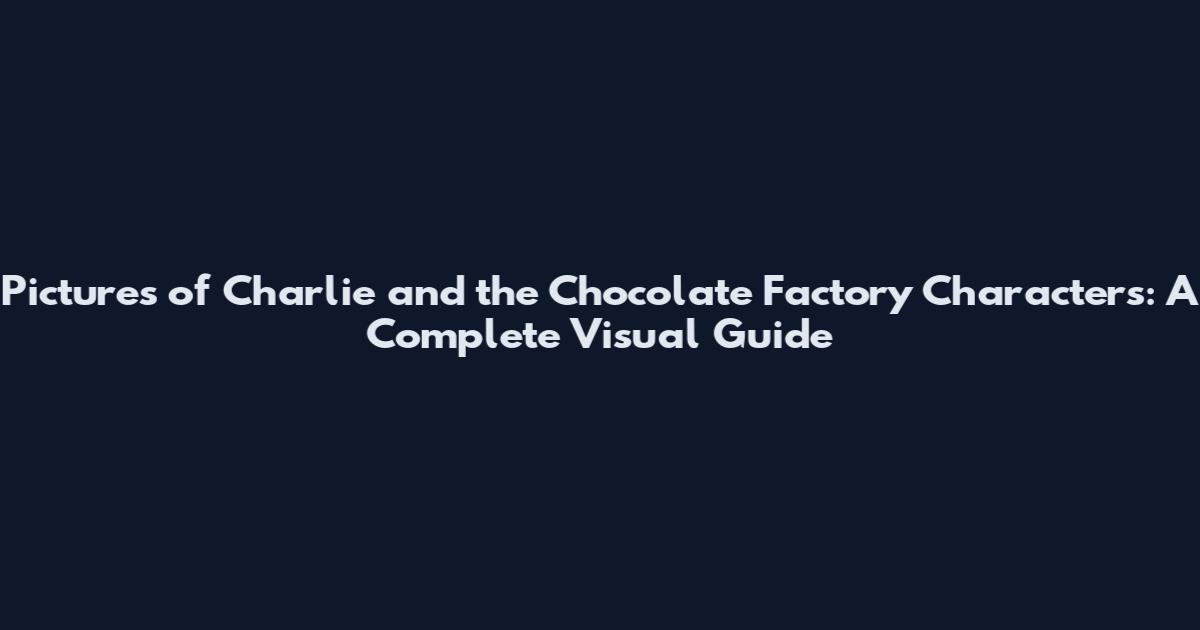 Pictures of Charlie and the Chocolate Factory Characters: A Complete Visual Guide