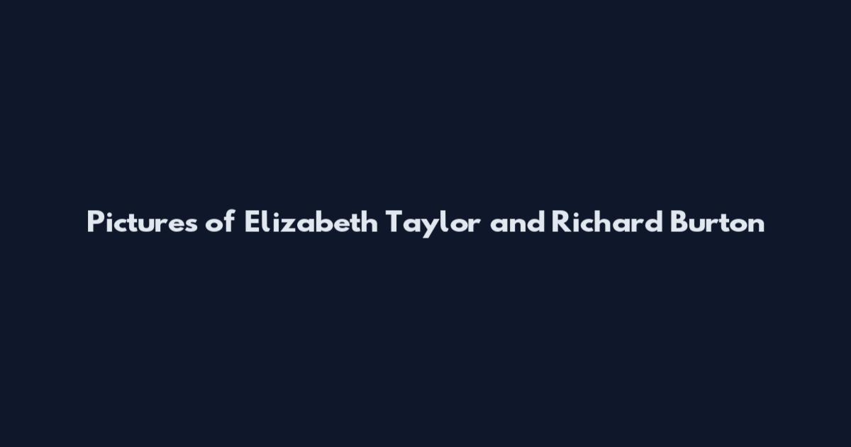 Pictures of Elizabeth Taylor and Richard Burton