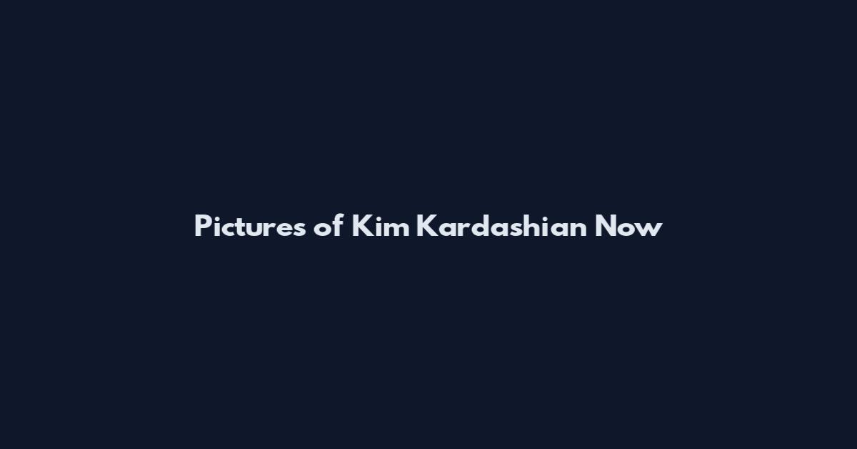 Pictures of Kim Kardashian Now