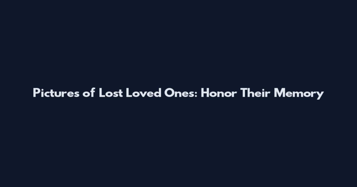 Pictures of Lost Loved Ones: Honor Their Memory