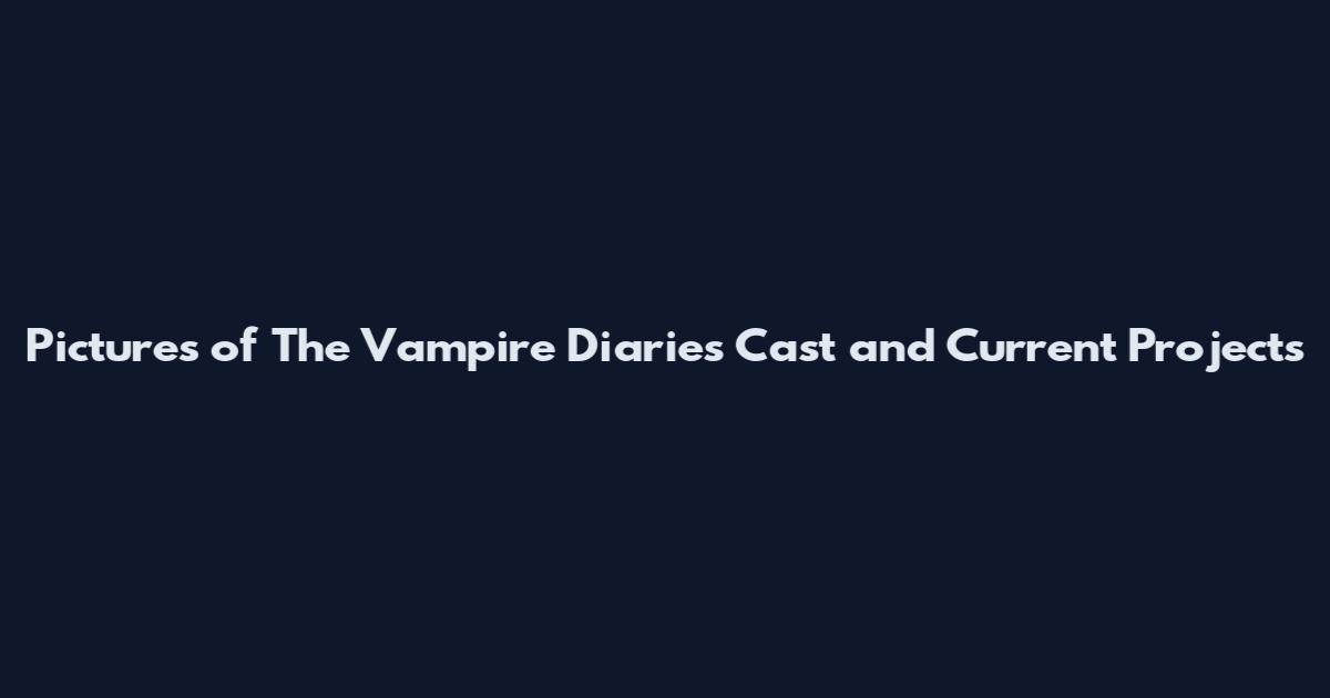 Pictures of The Vampire Diaries Cast and Current Projects