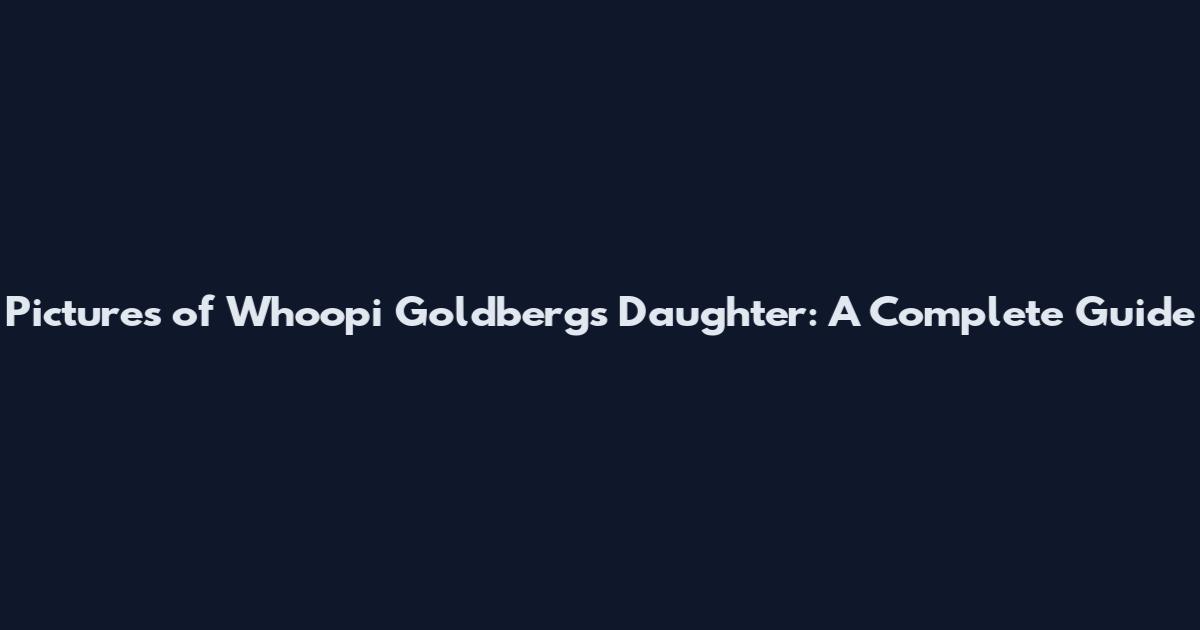 Pictures of Whoopi Goldberg's Daughter: A Complete Guide