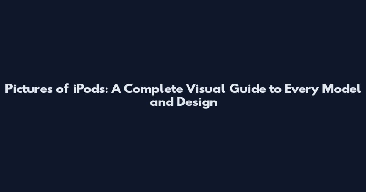 Pictures of iPods: A Complete Visual Guide to Every Model and Design