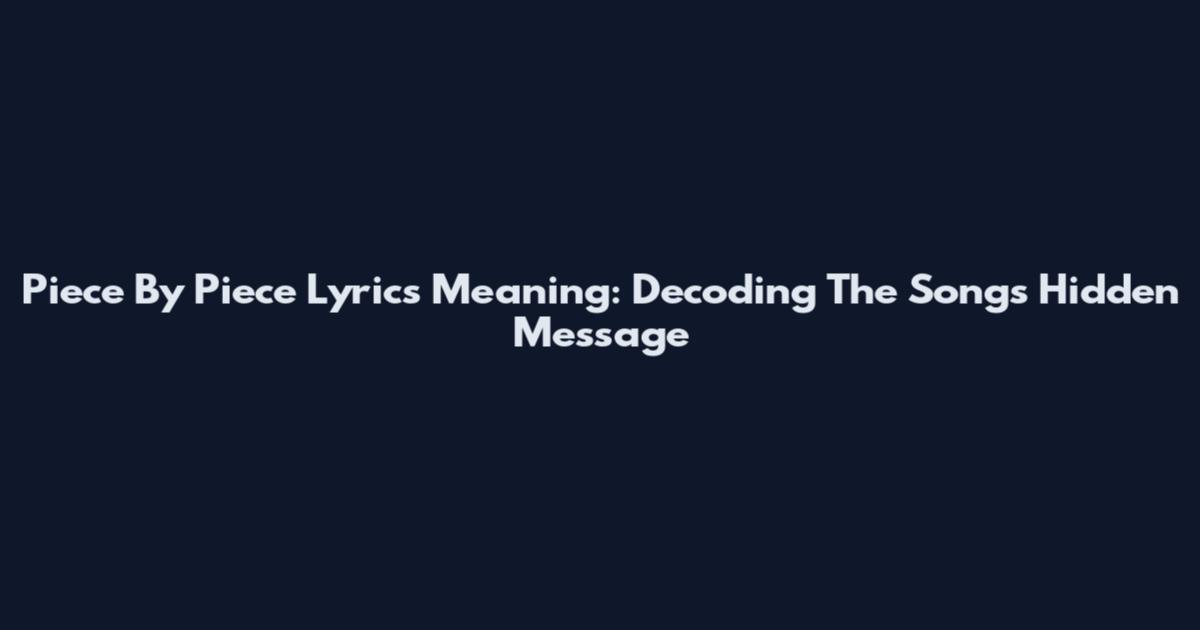 Piece By Piece Lyrics Meaning: Decoding The Song's Hidden Message