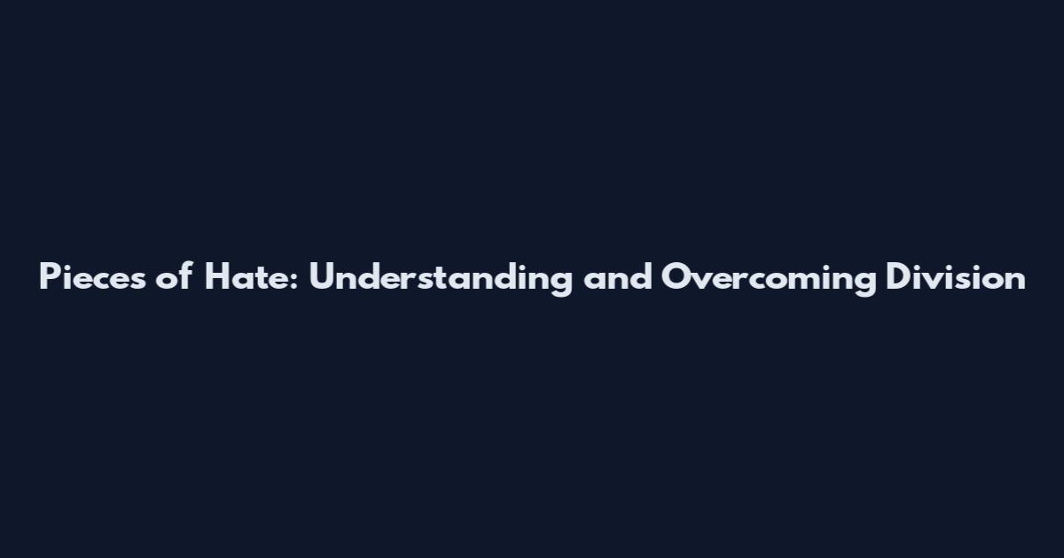 Pieces of Hate: Understanding and Overcoming Division