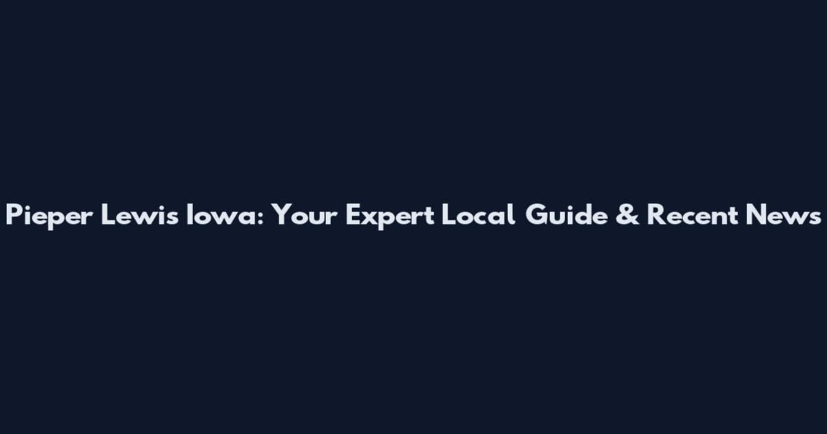 Pieper Lewis Iowa: Your Expert Local Guide & Recent News