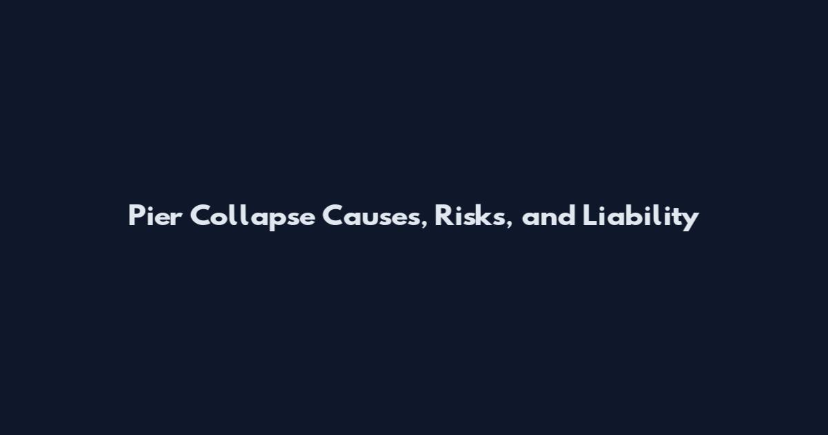 Pier Collapse Causes, Risks, and Liability