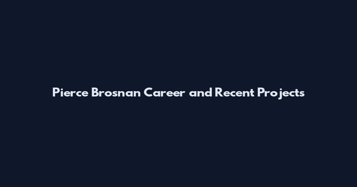 Pierce Brosnan Career and Recent Projects
