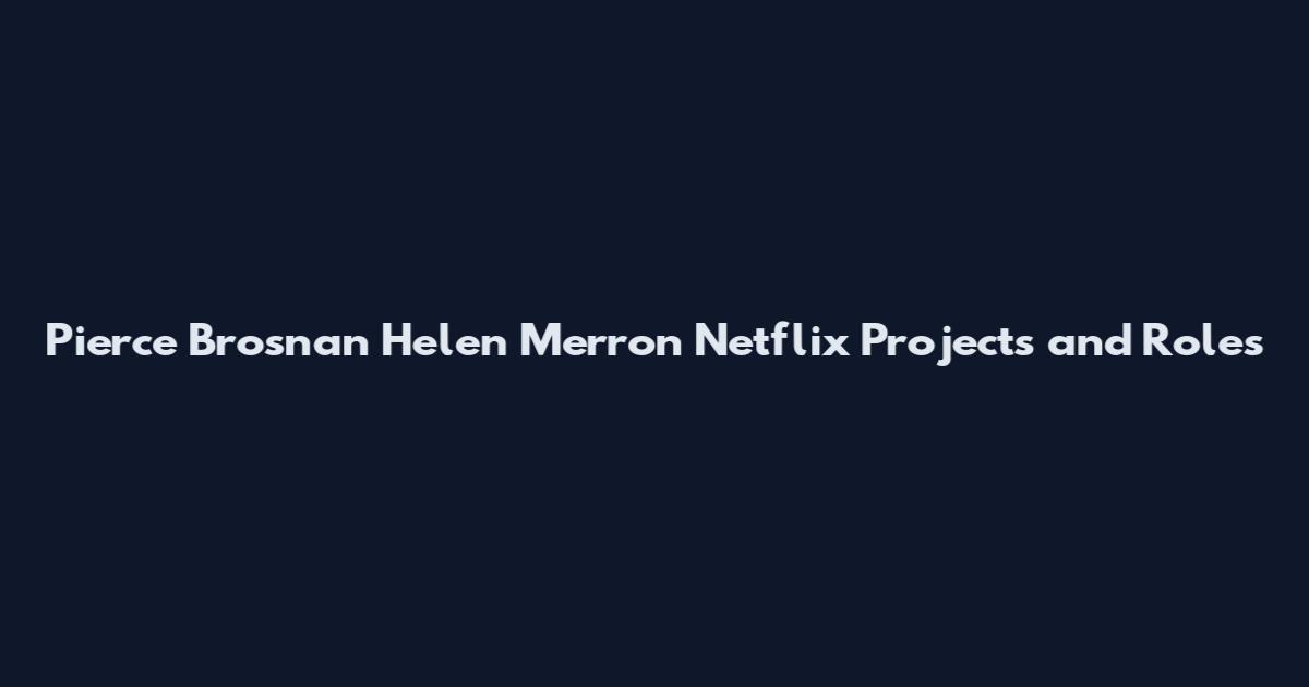 Pierce Brosnan Helen Merron Netflix Projects and Roles