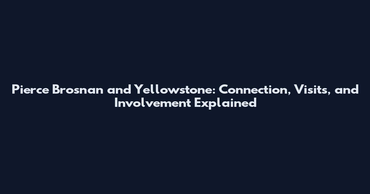 Pierce Brosnan and Yellowstone: Connection, Visits, and Involvement Explained