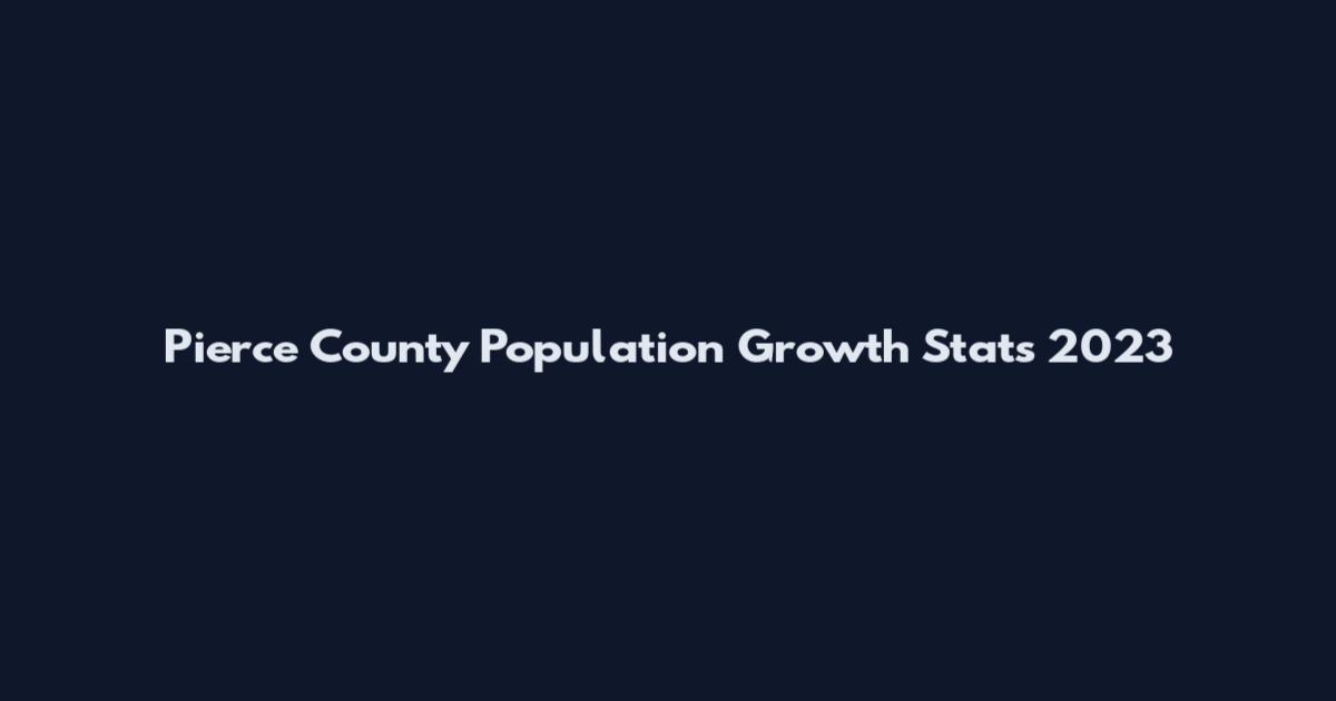 Pierce County Population Growth Stats 2023