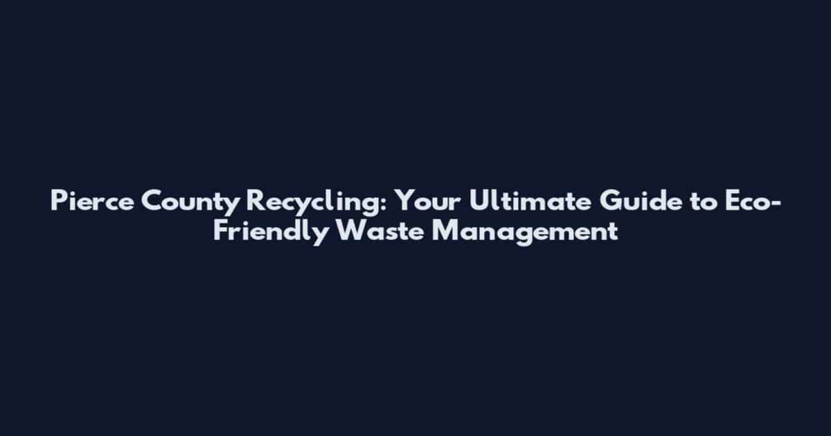 Pierce County Recycling: Your Ultimate Guide to Eco-Friendly Waste Management