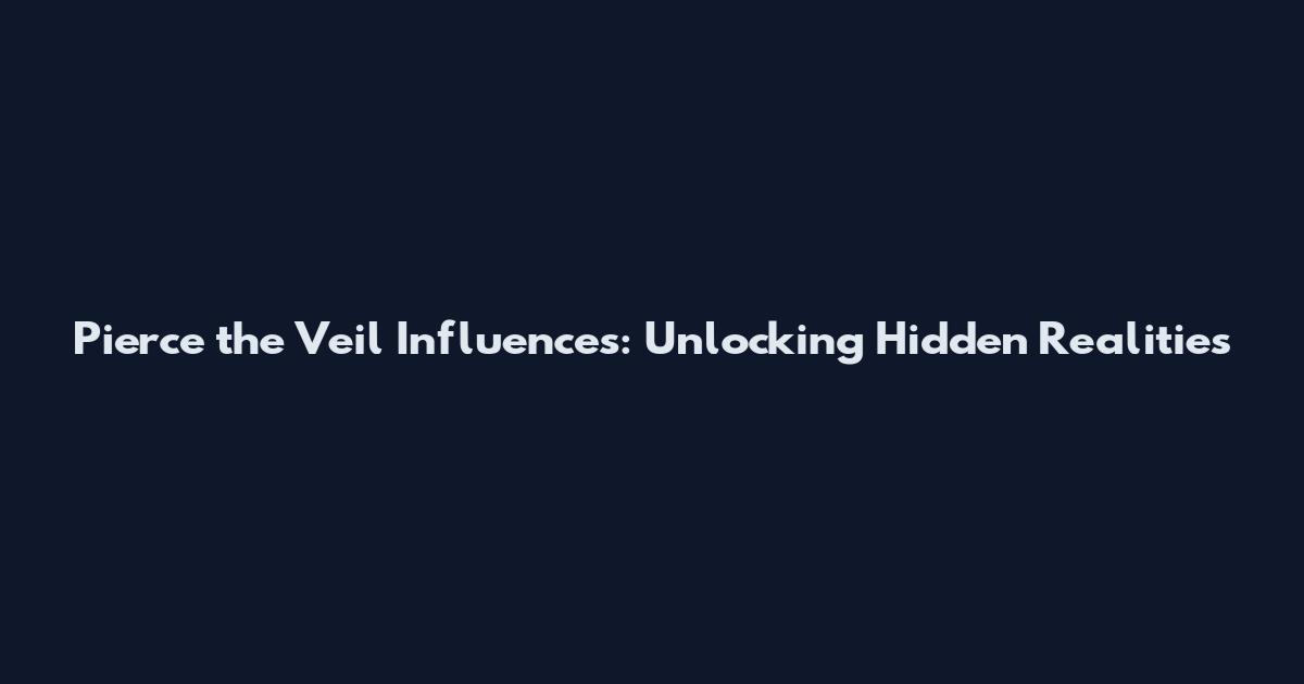 Pierce the Veil Influences: Unlocking Hidden Realities