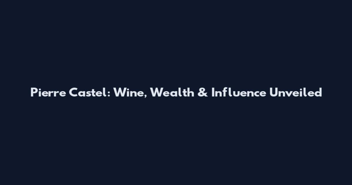 Pierre Castel: Wine, Wealth & Influence Unveiled