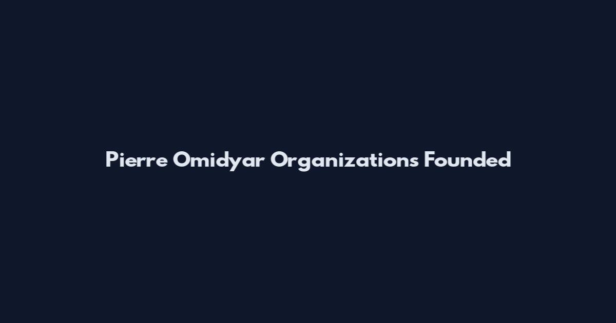 Pierre Omidyar Organizations Founded
