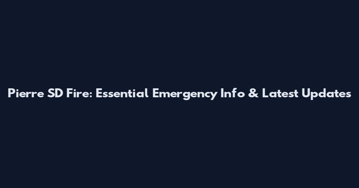 Pierre SD Fire: Essential Emergency Info & Latest Updates