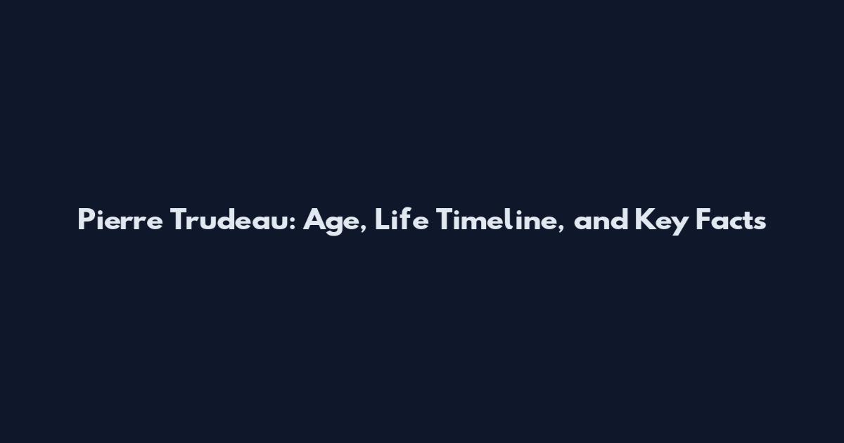 Pierre Trudeau: Age, Life Timeline, and Key Facts