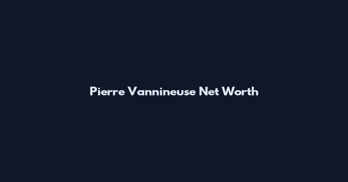 Pierre Vannineuse Net Worth