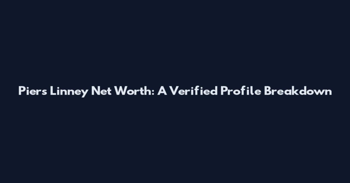 Piers Linney Net Worth: A Verified Profile Breakdown