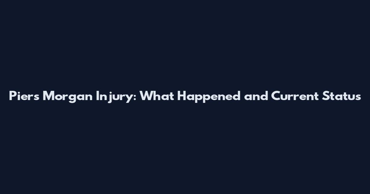 Piers Morgan Injury: What Happened and Current Status