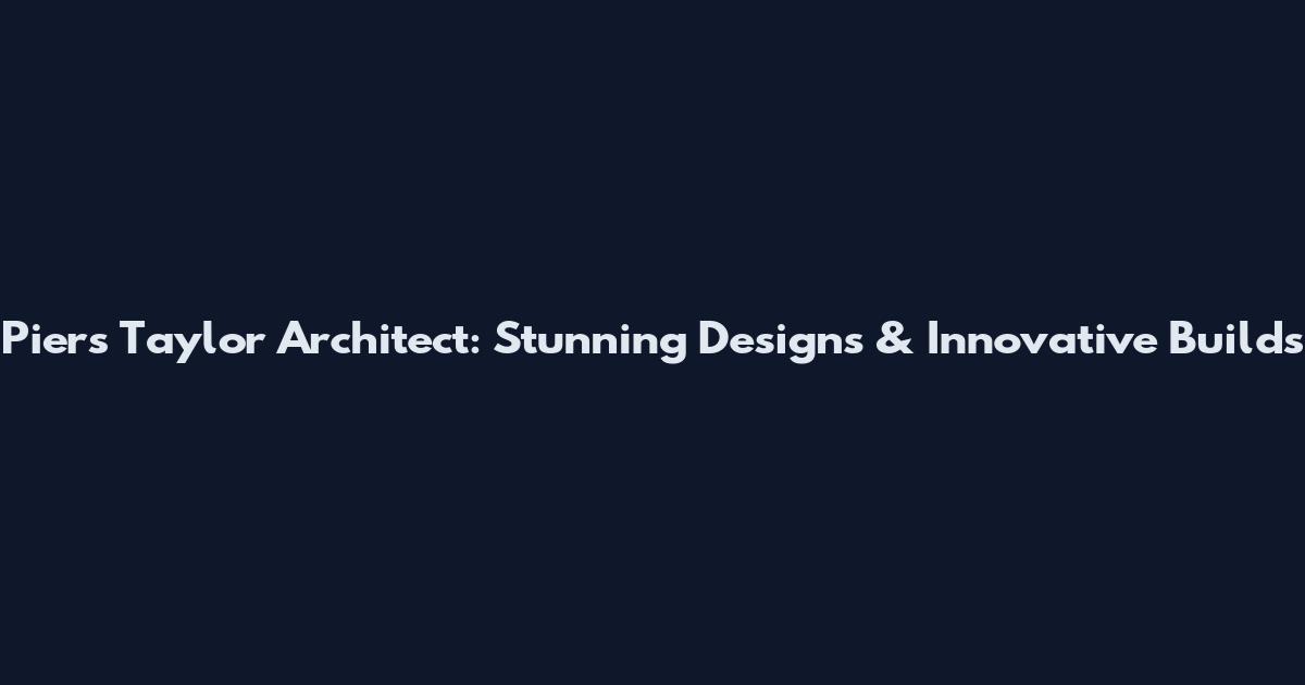 Piers Taylor Architect: Stunning Designs & Innovative Builds