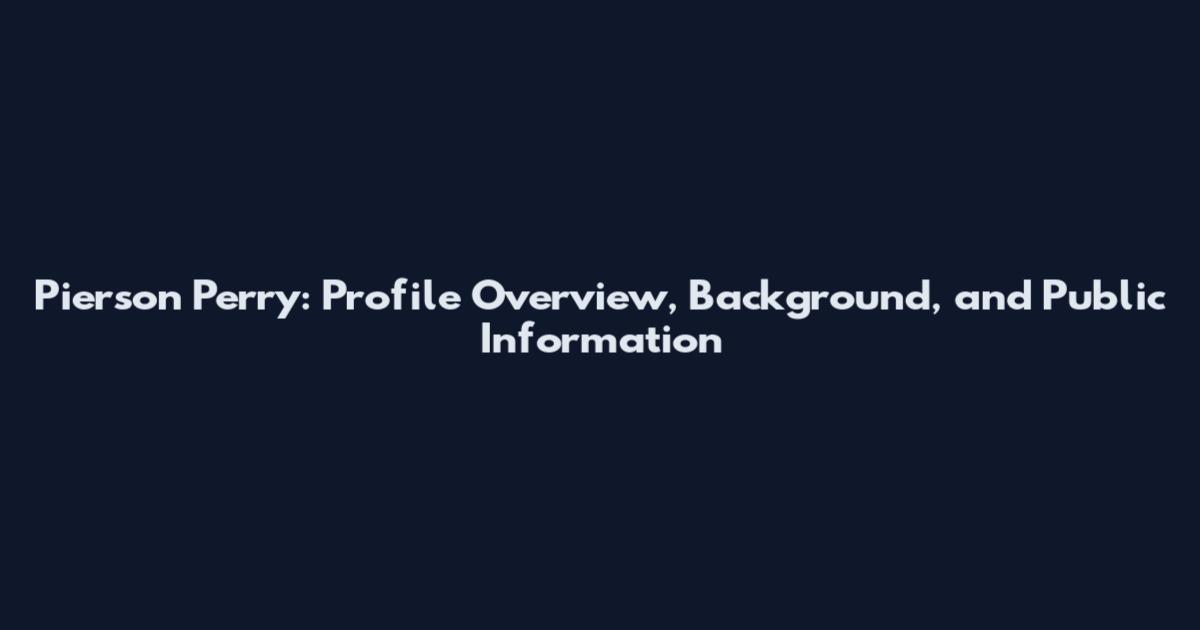 Pierson Perry: Profile Overview, Background, and Public Information