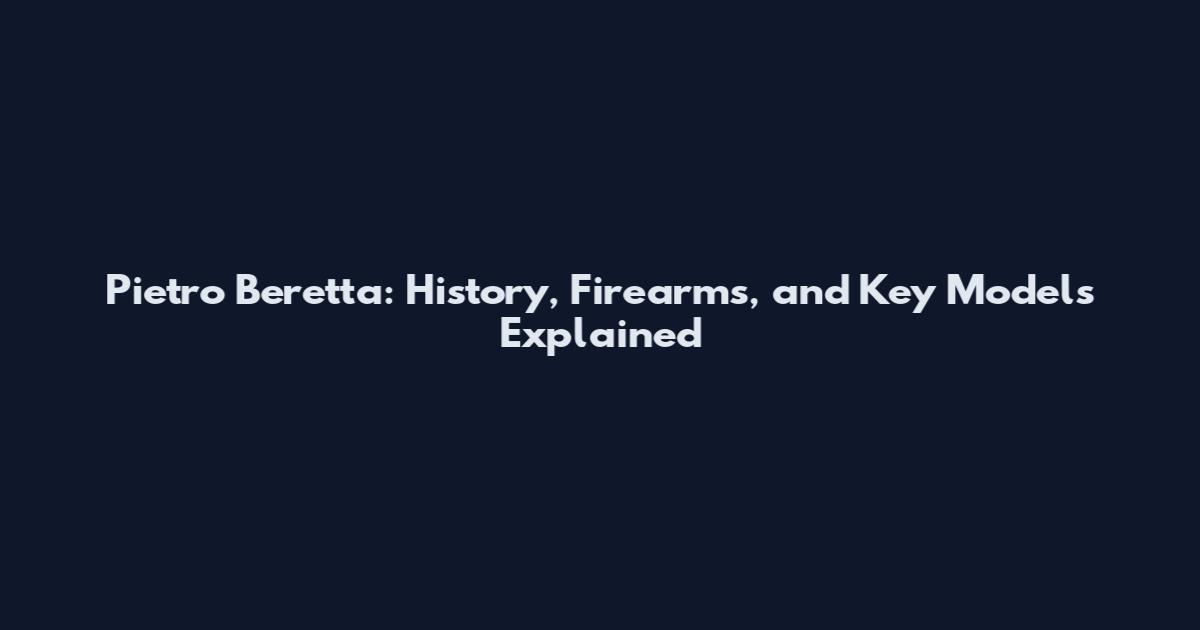 Pietro Beretta: History, Firearms, and Key Models Explained