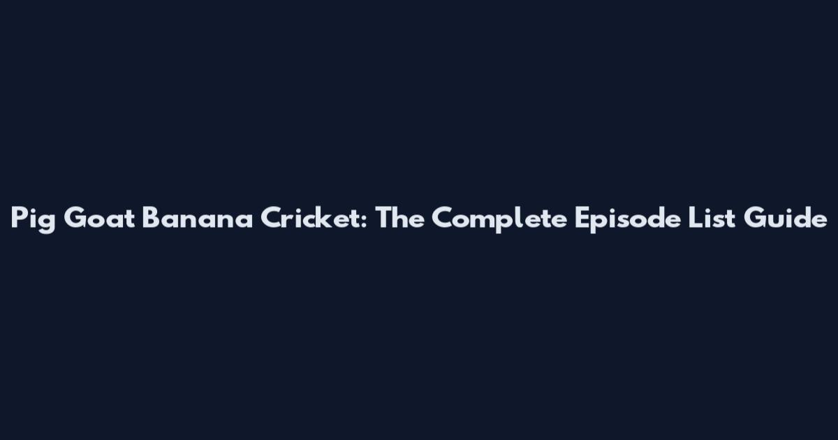 Pig Goat Banana Cricket: The Complete Episode List Guide