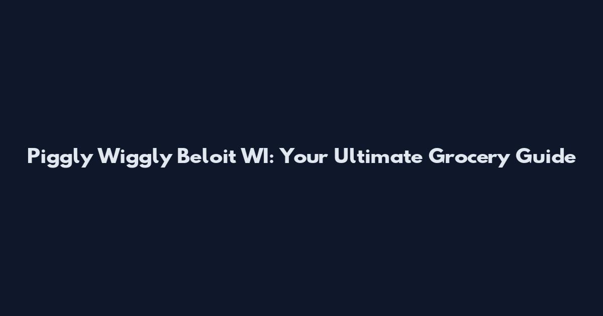Piggly Wiggly Beloit WI: Your Ultimate Grocery Guide