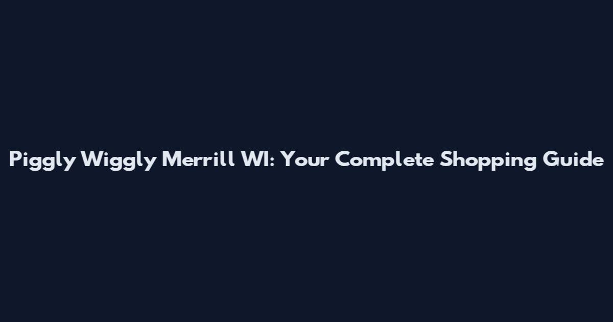 Piggly Wiggly Merrill WI: Your Complete Shopping Guide