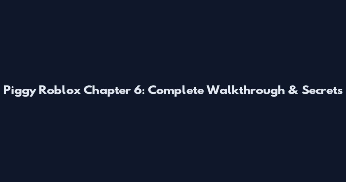 Piggy Roblox Chapter 6: Complete Walkthrough & Secrets