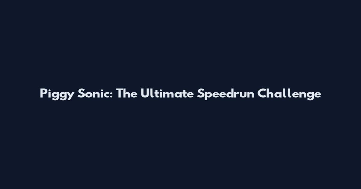 Piggy Sonic: The Ultimate Speedrun Challenge