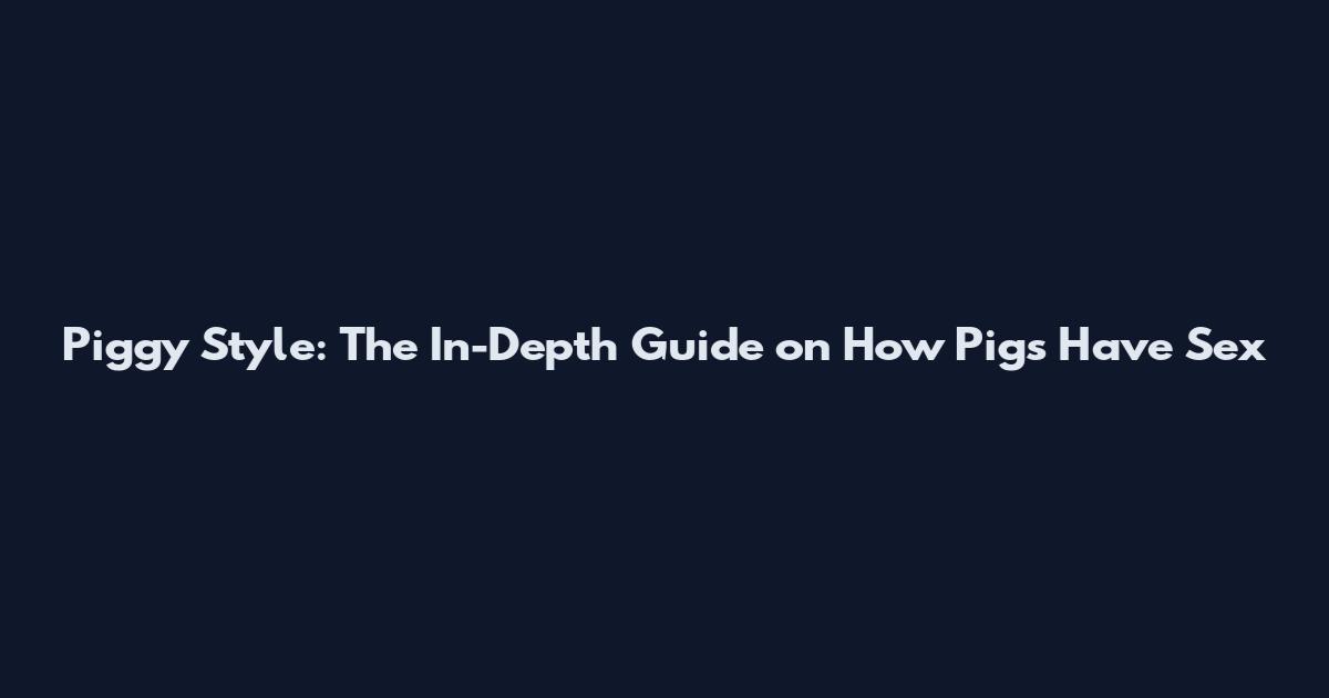 Piggy Style: The In-Depth Guide on How Pigs Have Sex
